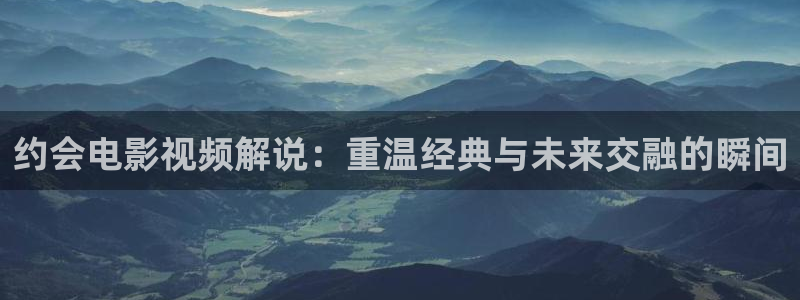 神马秋霞午夜电影：约会电影视频解说：重温经典与未来交融的瞬间