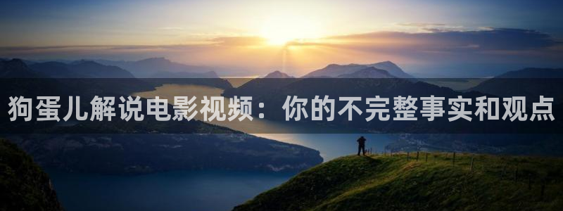 第七影院秋霞电影：狗蛋儿解说电影视频：你的不完整事实和观点