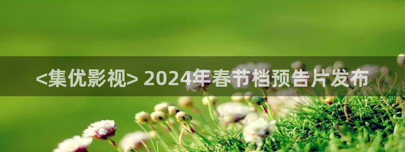 秋霞伦理神马电影：<集优影视> 2024年春节档预告片发布