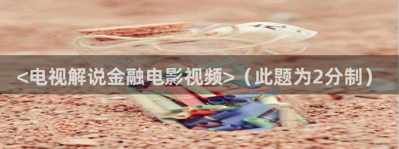 秋霞电影网先锋：<电视解说金融电影视频>（此题为2分制）