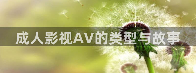 秋霞看伦理片：成人影视AV的类型与故事