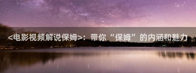 秋霞电影最新地址：<电影视频解说保姆>：带你“保姆”的内涵和魅力