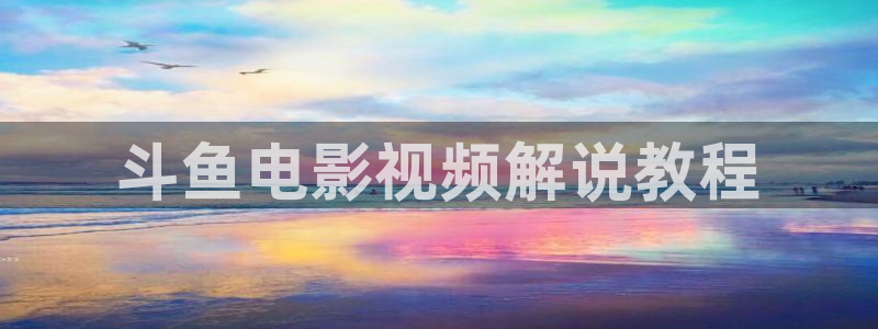 秋霞完整版电影：斗鱼电影视频解说教程