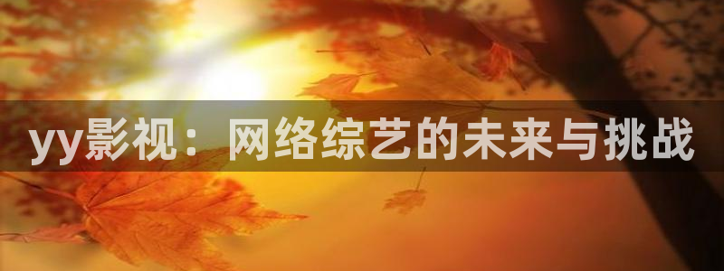 秋霞综合影院：yy影视：网络综艺的未来与挑战