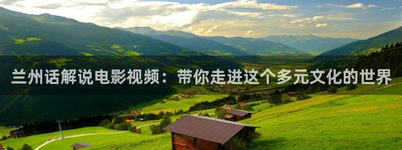 神马电影网之秋霞影院：兰州话解说电影视频：带你走进这个多元文化的世界