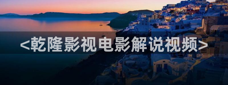 久草秋霞网：<乾隆影视电影解说视频>
